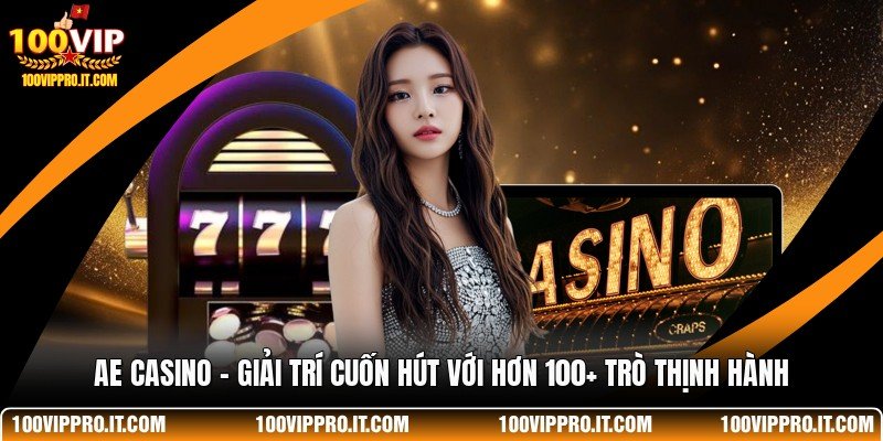 AE Casino - Giải Trí Cuốn Hút Với Hơn 100+ Trò Thịnh Hành