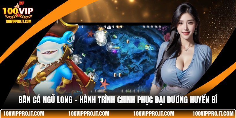 Bắn Cá Ngũ Long - Hành Trình Chinh Phục Đại Dương Huyền Bí