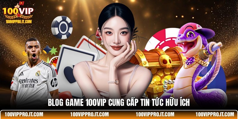 Blog game 100VIP cung cấp tin tức hữu ích