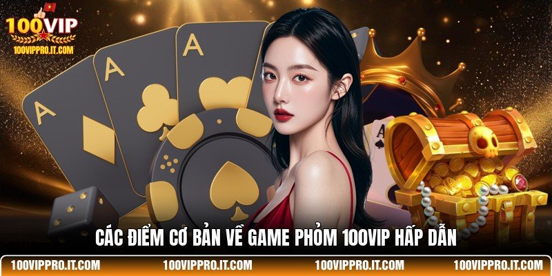 Các điểm cơ bản về game Phỏm 100VIP hấp dẫn