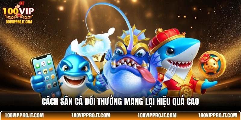 Cách săn cá đổi thưởng mang lại hiệu quả cao
