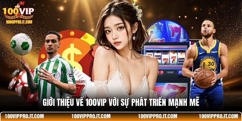 Giới thiệu về 100VIP với sự phát triển mạnh mẽ