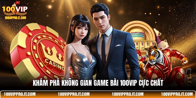 Khám phá không gian game bài 100VIP cực chất