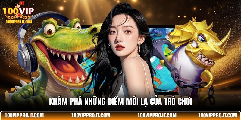 Khám phá những điểm mới lạ của trò chơi