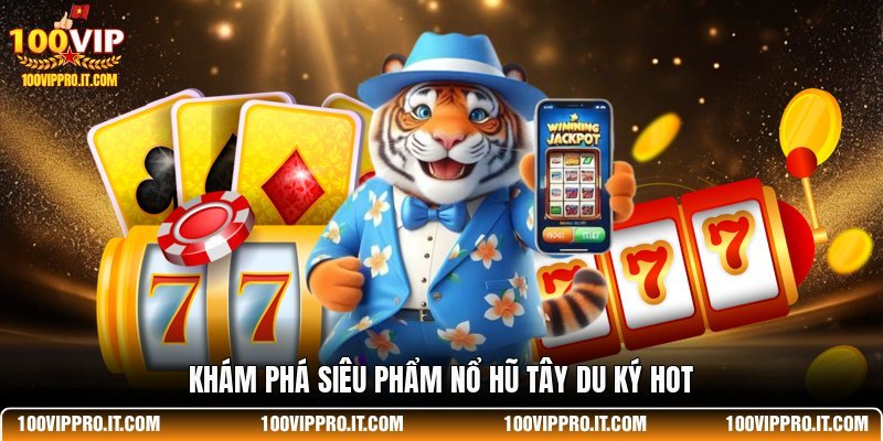 Khám phá siêu phẩm nổ hũ Tây Du Ký hot
