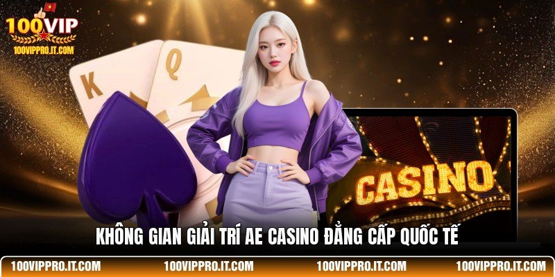 Không gian giải trí AE Casino đẳng cấp quốc tế
