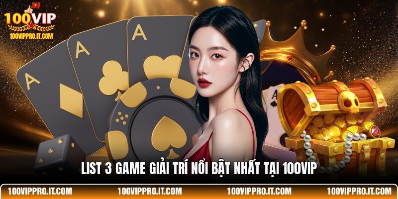 List 3 game giải trí nổi bật nhất tại 100VIP