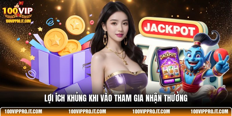 Lợi ích khủng khi vào tham gia nhận thưởng