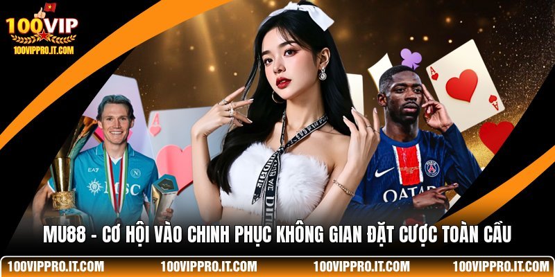 MU88 - Cơ Hội Vào Chinh Phục Không Gian Đặt Cược Toàn Cầu