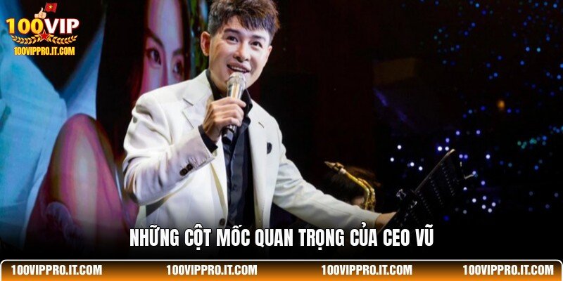 Những cột mốc quan trọng của CEO Vũ