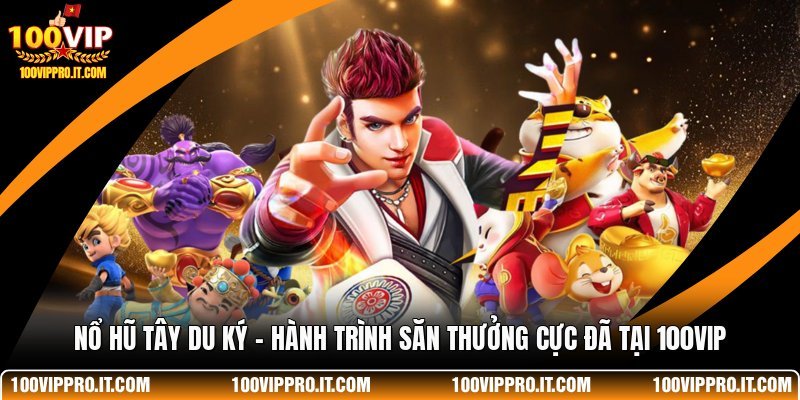 Nổ Hũ Tây Du Ký - Hành Trình Săn Thưởng Cực Đã Tại 100VIP