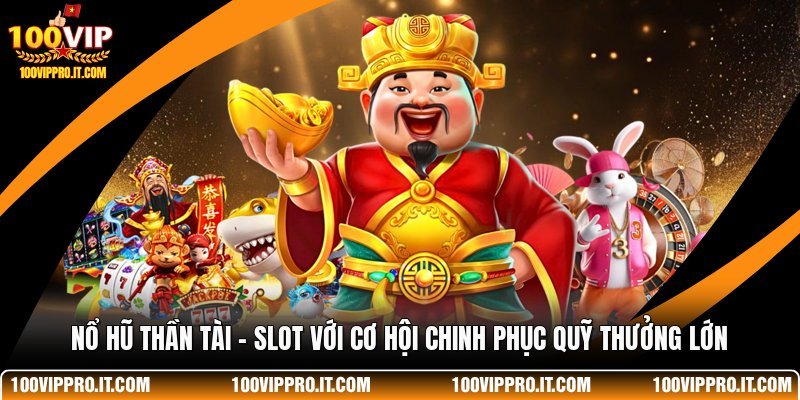 Nổ Hũ Thần Tài - Slot Với Cơ Hội Chinh Phục Quỹ Thưởng Lớn