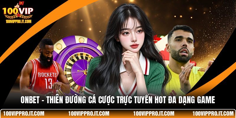 ONBET - Thiên Đường Cá Cược Trực Tuyến Hot Đa Dạng Game