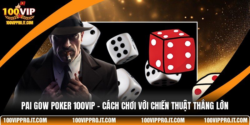 Pai Gow Poker 100VIP - Cách Chơi Với Chiến Thuật Thắng Lớn