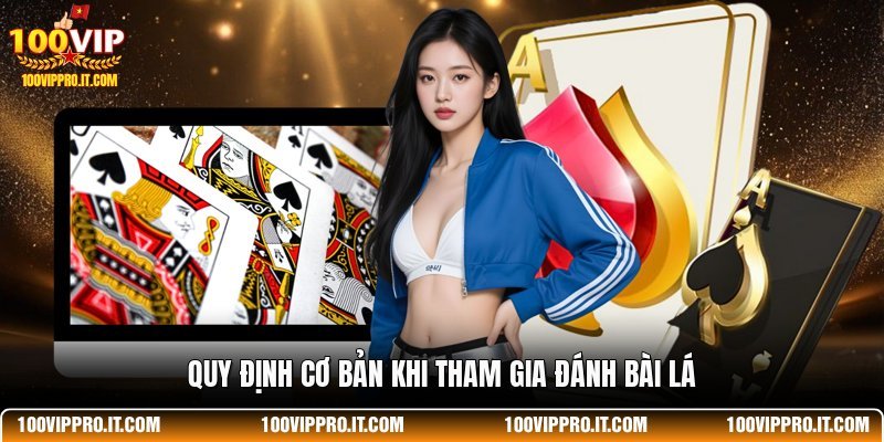 Quy định cơ bản khi tham gia đánh bài lá