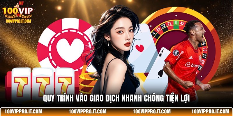 Quy trình vào giao dịch nhanh chóng tiện lợi