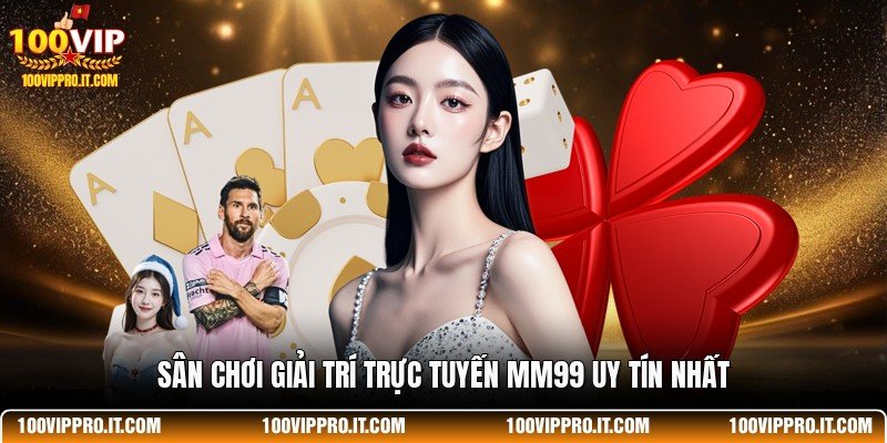 Sân chơi giải trí trực tuyến MM99 uy tín nhất