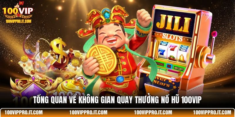Tổng quan về không gian quay thưởng nổ hũ 100VIP